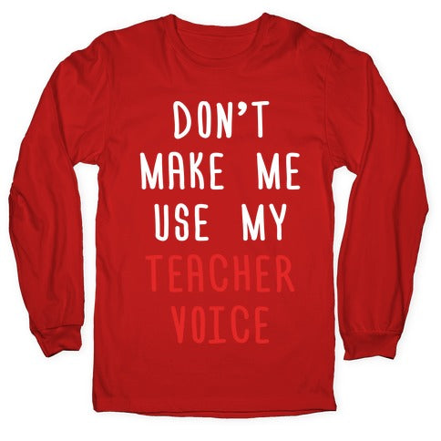 Don't Make Me Use My Teacher Voice Longsleeve Tee