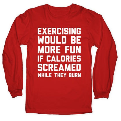 Exercising Would Be More Fun If Calories Screamed While They Burn Longsleeve Tee