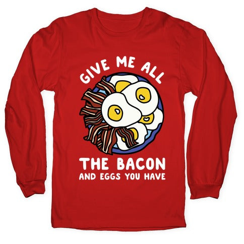 Give Me All The Bacon And Eggs You Have Longsleeve Tee