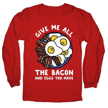 Give Me All The Bacon And Eggs You Have Longsleeve Tee