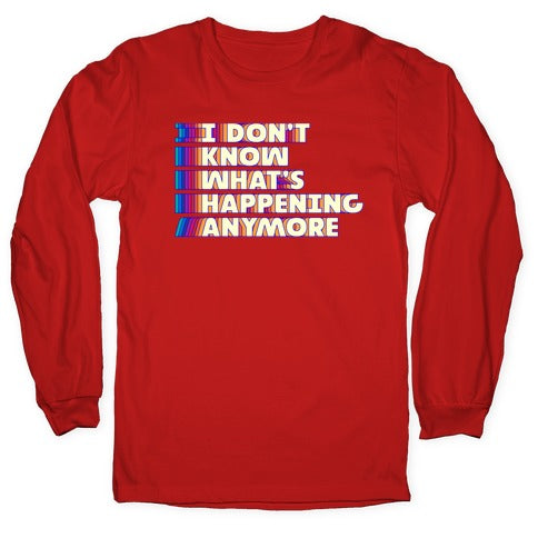 I Don't Know What's Happening Anymore Longsleeve Tee