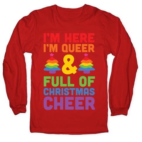I'm Here I'm Queer And I'm Full Of Christmas Cheer Longsleeve Tee