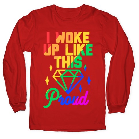 I Woke Up Like This Proud LGBT Longsleeve Tee