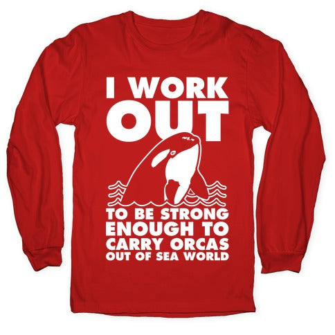 I Work Out to be Strong Enough to Carry Orcas Out of Sea World Longsleeve Tee