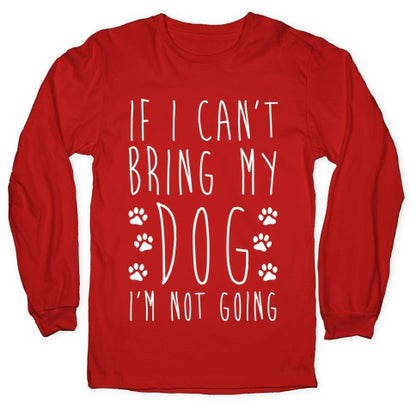 If I Can't Bring My Dog I'm Not Going Longsleeve Tee