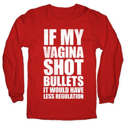 If My Vagina Shot Bullets It Would Have Less Regulation (White Ink) Longsleeve Tee