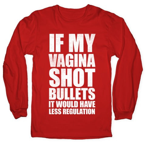If My Vagina Shot Bullets It Would Have Less Regulation (White Ink) Longsleeve Tee