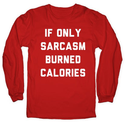 If Only Sarcasm Burned Calories Longsleeve Tee