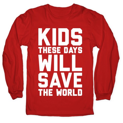 Kids These Days Will Save The World Longsleeve Tee