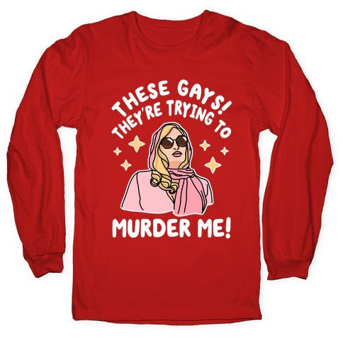 These Gays! They're Trying to Murder Me! Longsleeve Tee
