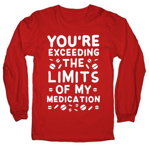 You're Exceeding The Limits of My Medication Longsleeve Tee