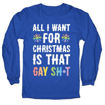 All I Want For Christmas Is That Gay Sh*t Longsleeve Tee