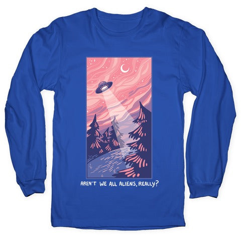 Aren't We All Aliens, Really? Longsleeve Tee