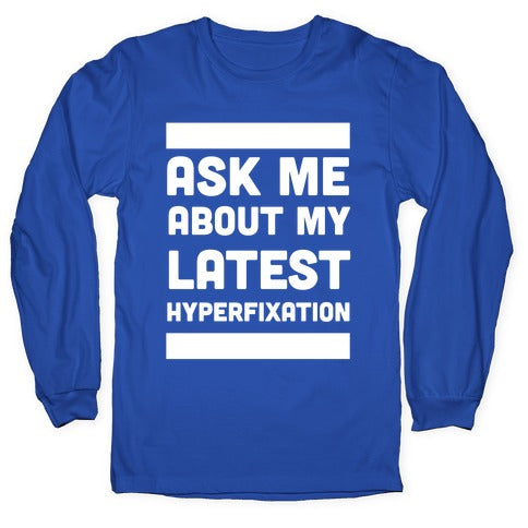 Ask Me About my Latest Hyperfixation  Longsleeve Tee