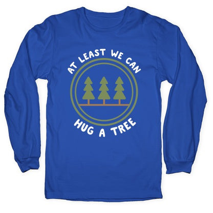 At Least We Can Hug A Tree Longsleeve Tee