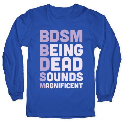 BDSM - Being Dead Sounds Magnificent Longsleeve Tee