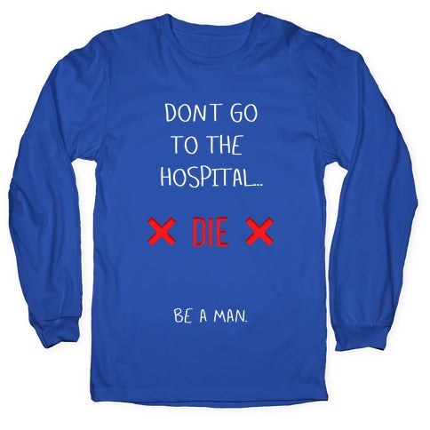 Don't Go to the Hospital... Die. Be a Man. Longsleeve Tee