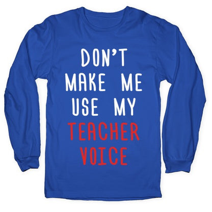 Don't Make Me Use My Teacher Voice Longsleeve Tee