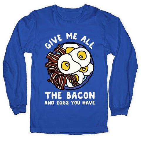 Give Me All The Bacon And Eggs You Have Longsleeve Tee