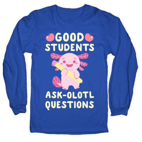 Good Students Ask-olotl Questions Longsleeve Tee