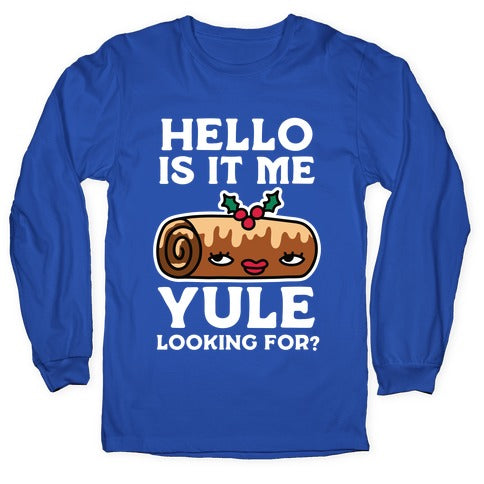 Hello Is It Me Yule Looking For? Longsleeve Tee