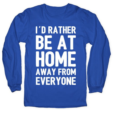 I'd Rather Be At Home Away From Everyone Longsleeve Tee