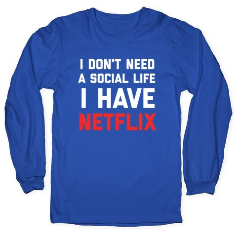 I Don't Need A Social Life, I Have Netflix. Longsleeve Tee