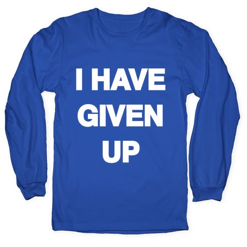 I Have Given Up Longsleeve Tee