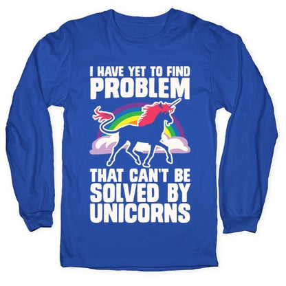 I Have Yet To Find A Problem That Can't Be Solved By Unicorns Longsleeve Tee