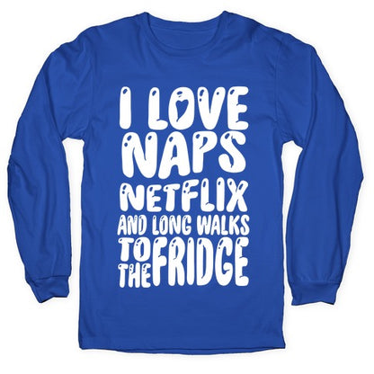 I Love Naps Netflix and Long Walks To The Fridge Longsleeve Tee
