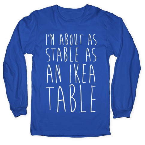 I'm About As Stable As An Ikea Table Longsleeve Tee