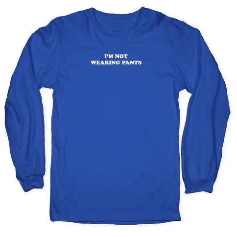 I'm Not Wearing Pants Longsleeve Tee