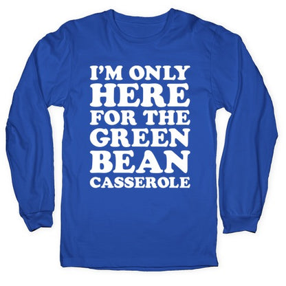 I'm Only Here For The Green Bean Casserole  Longsleeve Tee