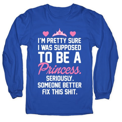 I'm Pretty Sure I Was Supposed To Be A Princess Longsleeve Tee