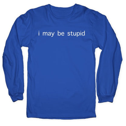 I May Be Stupid Longsleeve Tee