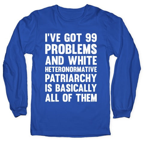 I've Got 99 Problems And White Heteronormative Patriarchy Is Basically All Of Them Longsleeve Tee