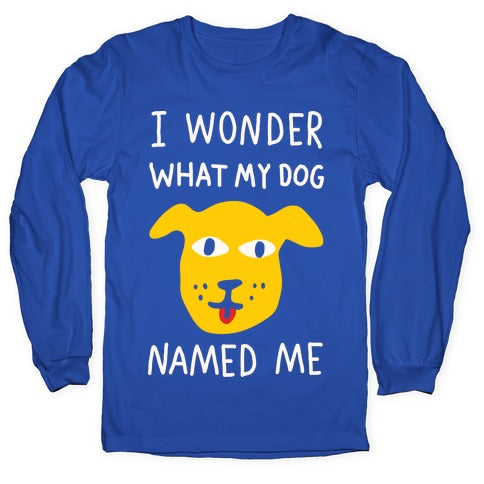 I Wonder What My Dog Named Me Longsleeve Tee