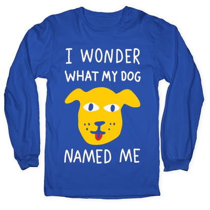 I Wonder What My Dog Named Me Longsleeve Tee