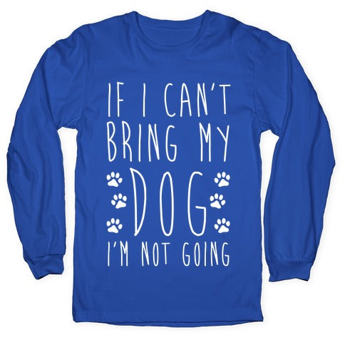 If I Can't Bring My Dog I'm Not Going Longsleeve Tee