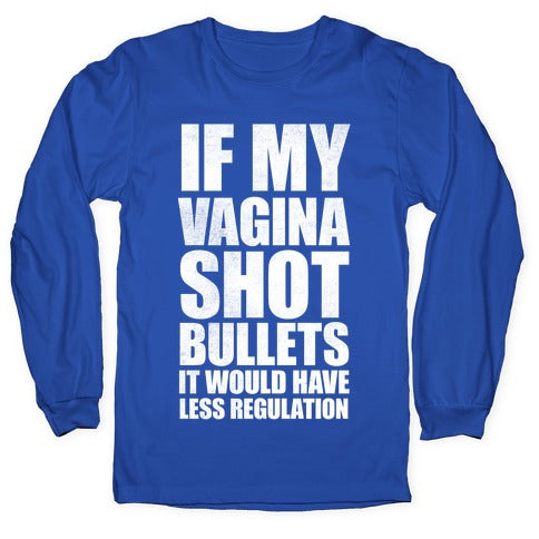 If My Vagina Shot Bullets It Would Have Less Regulation (White Ink) Longsleeve Tee