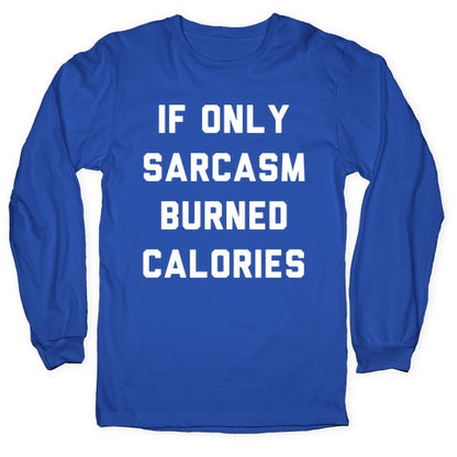 If Only Sarcasm Burned Calories Longsleeve Tee