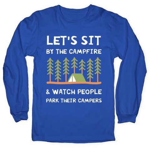 Let's Sit By The Campfire & Watch People Park Their Campers Longsleeve Tee