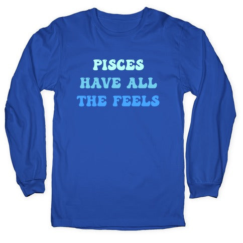 Pisces Have All The Feels. Longsleeve Tee