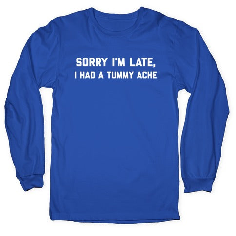Sorry I'm Late, I Had A Tummy Ache Longsleeve Tee