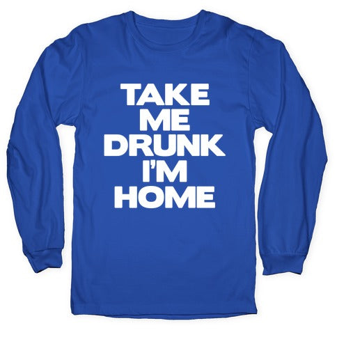 Take Me Drunk I'm Home Longsleeve Tee