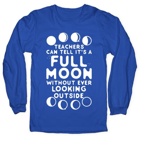 Teachers Can Tell It's a Full Moon Without Ever Looking Outside Longsleeve Tee