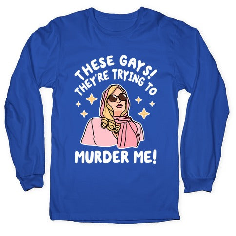 These Gays! They're Trying to Murder Me! Longsleeve Tee