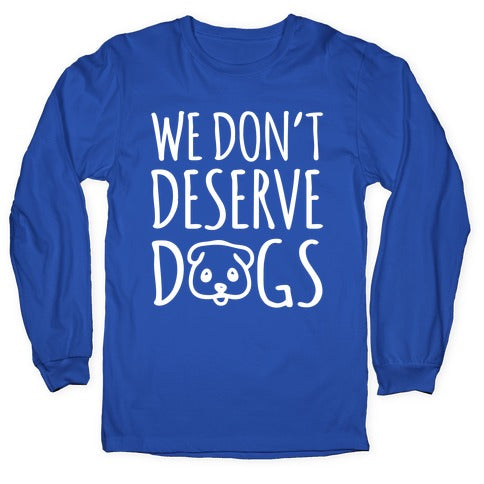 We Don't Deserve Dogs White Font Longsleeve Tee
