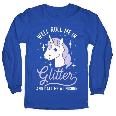 Well Roll Me In Glitter And Call Me a Unicorn Longsleeve Tee