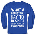 What A Beautiful Day To Respect Other People's Pronouns Longsleeve Tee